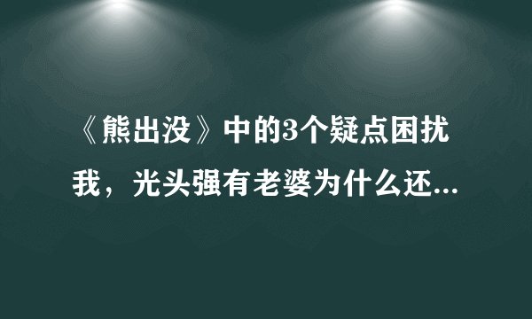 《熊出没》中的3个疑点困扰我，光头强有老婆为什么还自称单身？