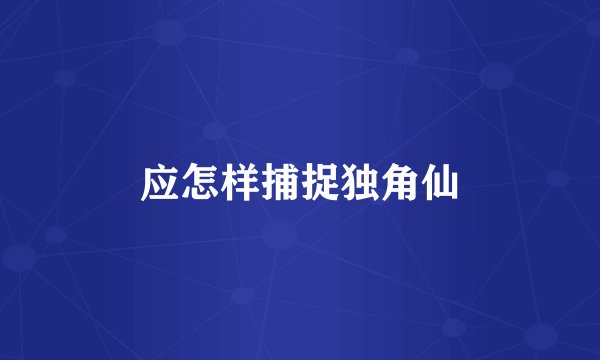 应怎样捕捉独角仙