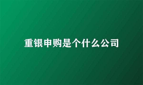 重银申购是个什么公司