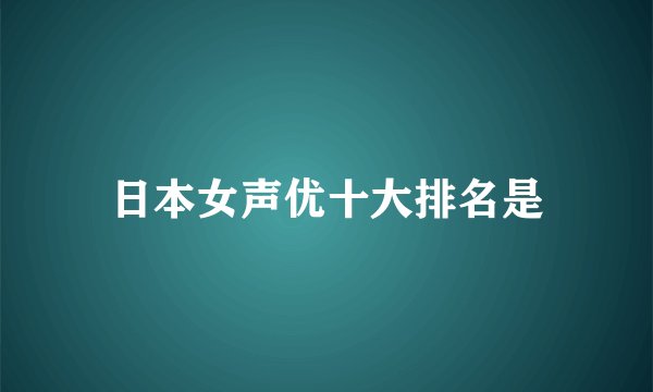 日本女声优十大排名是