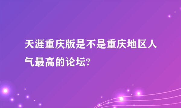 天涯重庆版是不是重庆地区人气最高的论坛?