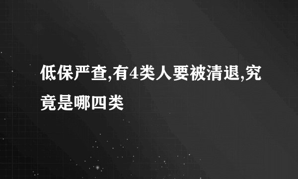 低保严查,有4类人要被清退,究竟是哪四类