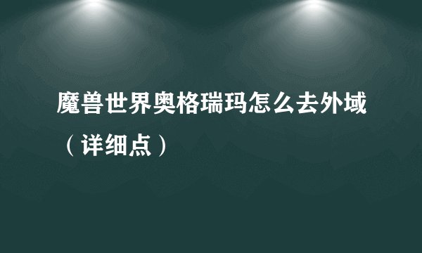 魔兽世界奥格瑞玛怎么去外域(详细点)