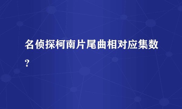 名侦探柯南片尾曲相对应集数？