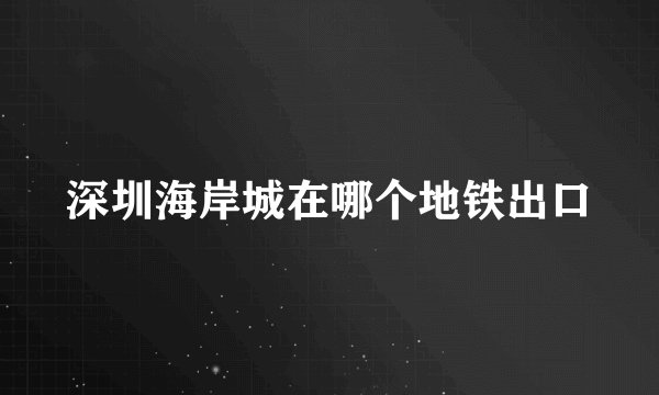 深圳海岸城在哪个地铁出口