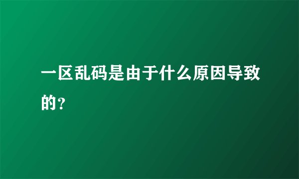 一区乱码是由于什么原因导致的？