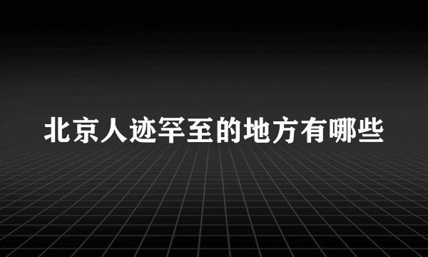 北京人迹罕至的地方有哪些