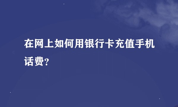 在网上如何用银行卡充值手机话费？