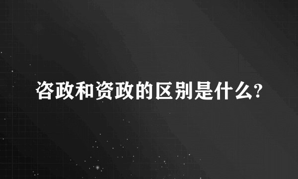 咨政和资政的区别是什么?