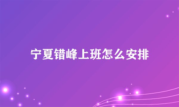 宁夏错峰上班怎么安排