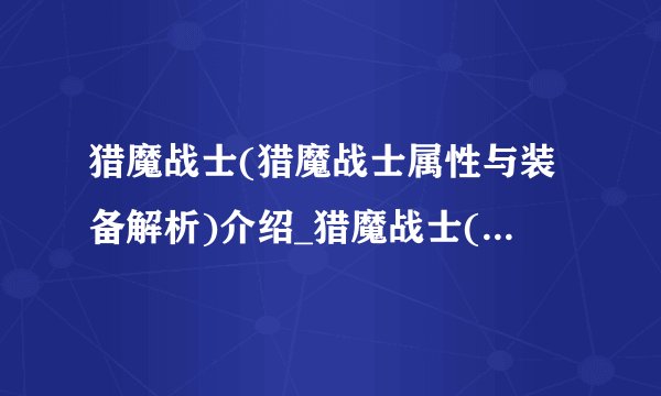 猎魔战士(猎魔战士属性与装备解析)介绍_猎魔战士(猎魔战士属性与装备解析)是什么