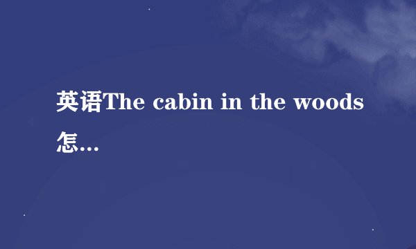 英语The cabin in the woods怎么翻译?
