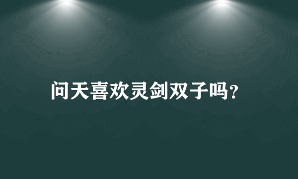 问天喜欢灵剑双子吗？