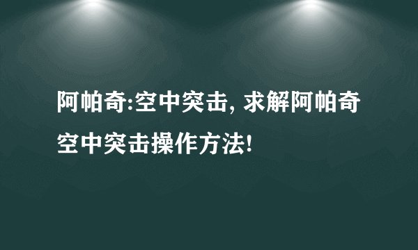 阿帕奇:空中突击, 求解阿帕奇空中突击操作方法!