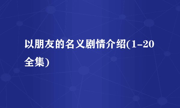 以朋友的名义剧情介绍(1-20全集)