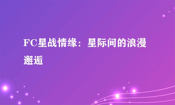 FC星战情缘：星际间的浪漫邂逅