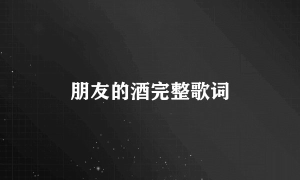 朋友的酒完整歌词