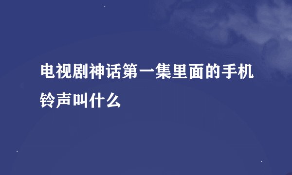电视剧神话第一集里面的手机铃声叫什么