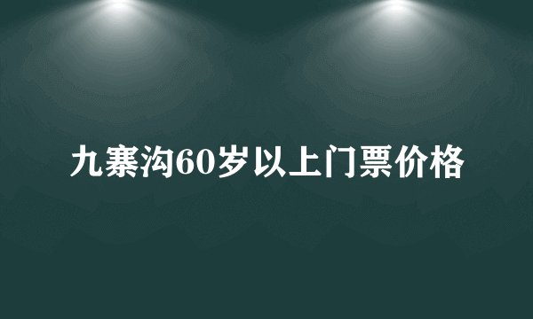 九寨沟60岁以上门票价格