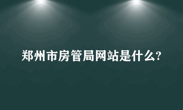 郑州市房管局网站是什么?