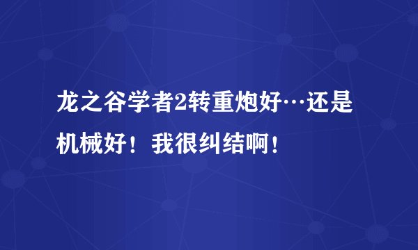 龙之谷学者2转重炮好…还是机械好！我很纠结啊！