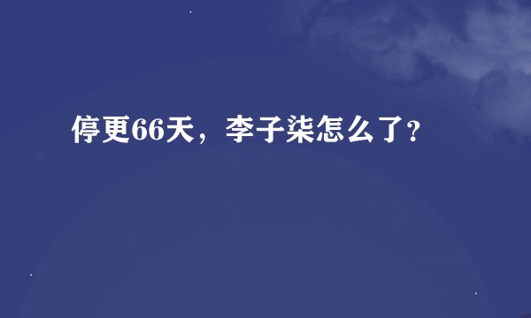 停更66天，李子柒怎么了？