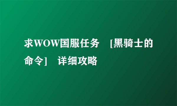 求WOW国服任务 [黑骑士的命令] 详细攻略