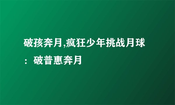 破孩奔月,疯狂少年挑战月球:破普惠奔月