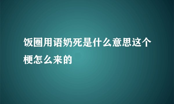 饭圈用语奶死是什么意思这个梗怎么来的