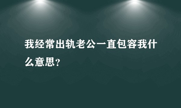 我经常出轨老公一直包容我什么意思？