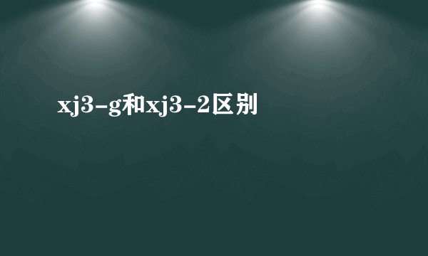 xj3-g和xj3-2区别