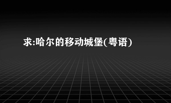 求:哈尔的移动城堡(粤语)