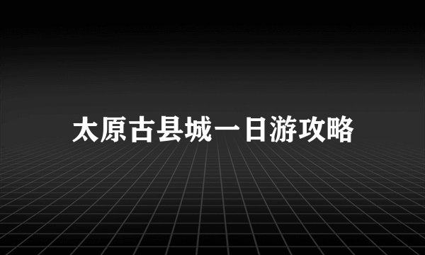 太原古县城一日游攻略