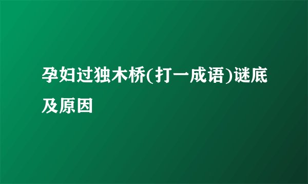 孕妇过独木桥(打一成语)谜底及原因