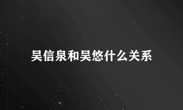 吴信泉和吴悠什么关系