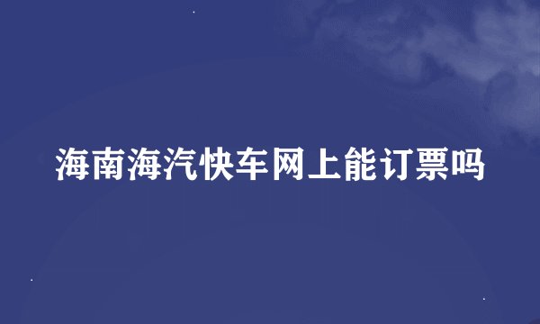 海南海汽快车网上能订票吗