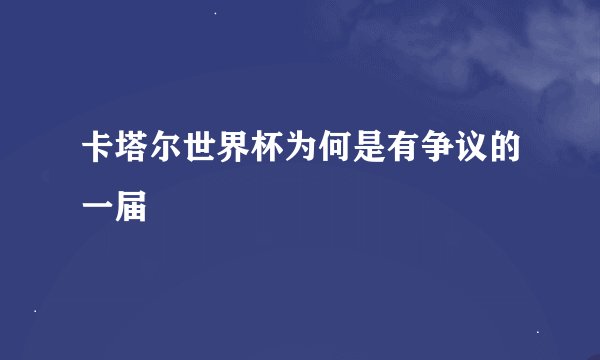 卡塔尔世界杯为何是有争议的一届