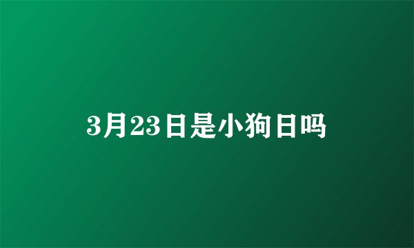 3月23日是小狗日吗