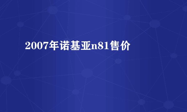 2007年诺基亚n81售价