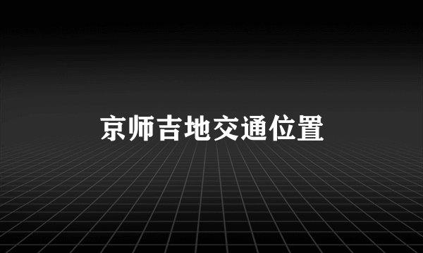 京师吉地交通位置