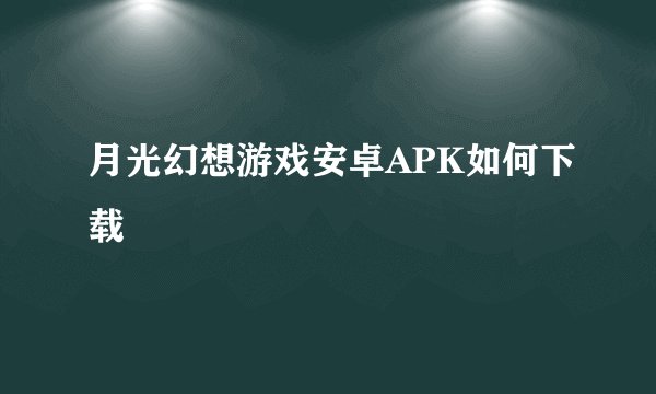 月光幻想游戏安卓APK如何下载