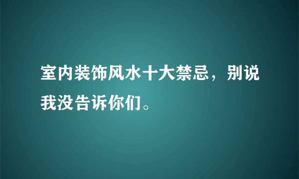 室内装饰风水十大禁忌，别说我没告诉你们。