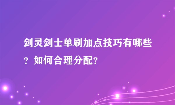 剑灵剑士单刷加点技巧有哪些？如何合理分配？