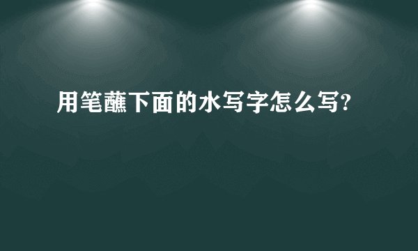 用笔蘸下面的水写字怎么写?