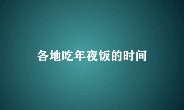 各地吃年夜饭的时间