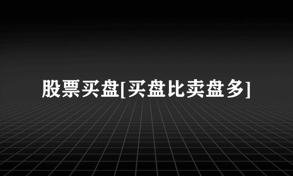 股票买盘[买盘比卖盘多]