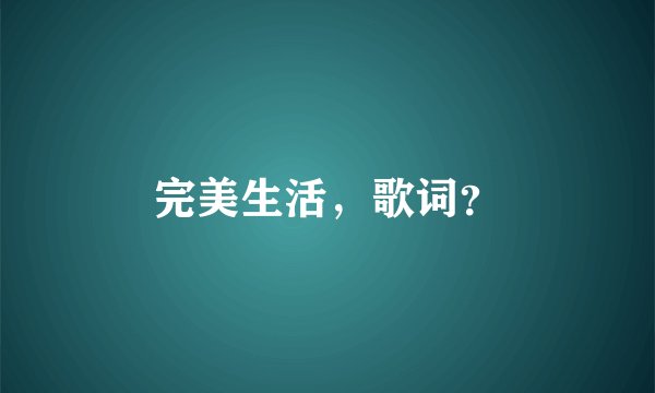 完美生活，歌词？