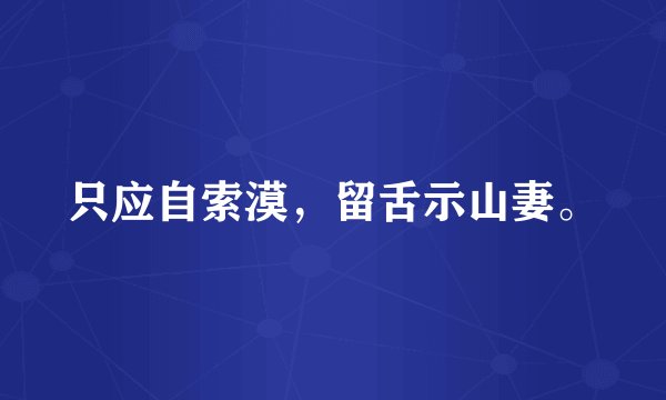 只应自索漠，留舌示山妻。