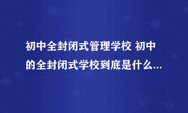 初中全封闭式管理学校 初中的全封闭式学校到底是什么样的学校