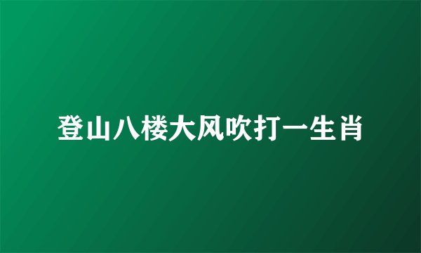 登山八楼大风吹打一生肖